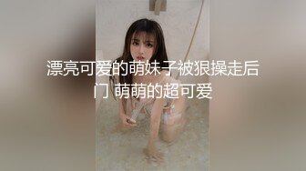 漂亮可爱的萌妹子被狠操走后门 萌萌的超可爱