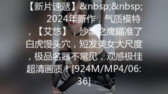 【新片速遞】&nbsp;&nbsp;♈♈♈2024年新作，气质模特，【艾悠】，沙漠之鹰瞄准了白虎馒头穴，短发美女大尺度，极品名器不常见，观感极佳超清画质！[924M/MP4/06:36]