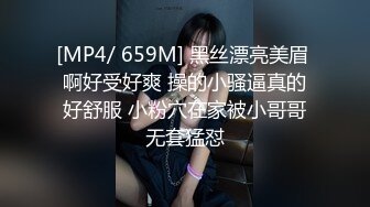 [MP4/ 659M] 黑丝漂亮美眉 啊好受好爽 操的小骚逼真的好舒服 小粉穴在家被小哥哥无套猛怼