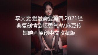 李文雯.爱爱需要勇气.2021经典复刻情欲版勇气AV.麻豆传媒映画原创中文收藏版