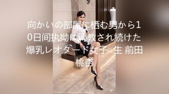 向かいの部屋に栖む男から10日间执拗に调教され続けた爆乳レオタード女子○生 前田桃杏