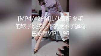 [MP4/429M]1/1最新 多毛的妹子没按几下就受不了握鸡巴求草VIP1196