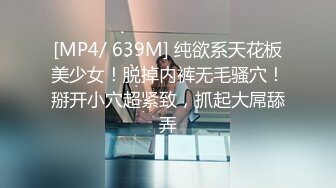 [MP4/ 639M] 纯欲系天花板美少女！脱掉内裤无毛骚穴！掰开小穴超紧致，抓起大屌舔弄