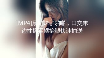 [MP4]黑裙妹子啪啪，口交床边抽插猛操抬腿快速抽送