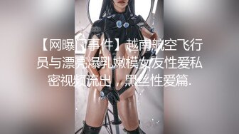 【网曝门事件】越南航空飞行员与漂亮爆乳嫩模女友性爱私密视频流出，黑丝性爱篇.