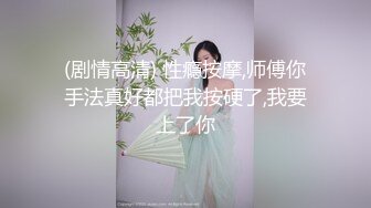 (剧情高清) 性瘾按摩,师傅你手法真好都把我按硬了,我要上了你