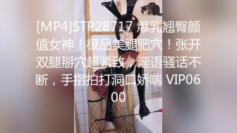 [MP4]STP28717 爆乳翘臀颜值女神！极品美腿肥穴！张开双腿掰穴超紧致，淫语骚话不断，手指拍打洞口娇喘 VIP0600