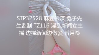 STP32528 麻豆传媒 兔子先生监制 TZ116 淫乱新闻女主播 边播新闻边做爱 香月怜