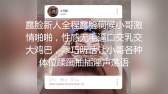 露脸新人全程露脸伺候小哥激情啪啪，性感无毛逼口交乳交大鸡巴，乖巧听话让小哥各种体位蹂躏抽插淫声荡语