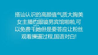 搭讪认识的高颜值气质大胸美女主播约眼镜男宾馆啪啪,可以免费干她但是要答应让粉丝观看操逼过程,国语对白!