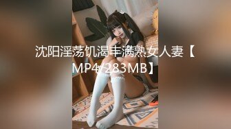 沈阳淫荡饥渴丰满熟女人妻【MP4/283MB】