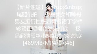 【新片速遞】&nbsp;&nbsp; 尾随偷拍❤️极品美女和帅哥男友逛街性感翘臀短裙丁字裤够骚百褶裙竟然无打底❤️极品超薄黑丝小姐姐透心凉抄底[489MB/MP4/07:46]