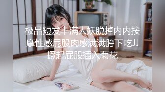 极品短发丰满人妖脱掉内内按摩性感屁股肉感满满胯下吃JJ撅起屁股插入菊花