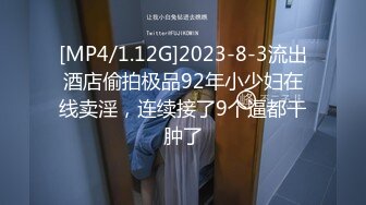 [MP4/1.12G]2023-8-3流出酒店偷拍极品92年小少妇在线卖淫，连续接了9个逼都干肿了