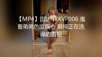 【MP4】[国产]XKVP006 鬼畜弟弟色欲熏心 狠操正在洗澡的姐姐