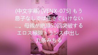 (中文字幕) [VENX-075] もう息子なしでは生きていけない…。母親が絶頂50回突破するエロス極限トランス中出し 九条みちる