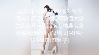 [2DF2] 私企小老板家外包养情人小三艺校美腿高颜值大学生约会开房快活换上情趣装拿着道具连续干了2炮 2[MP4/125MB][BT种子]