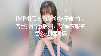 [MP4]黑长直旗袍妹子啪啪，肉丝撕裆手指扣弄穿着衣服被后入抽插猛操