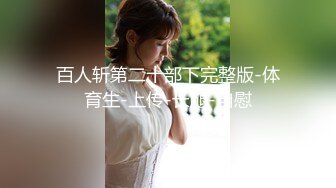 百人斩第二十部下完整版-体育生-上传-长腿-自慰