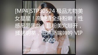 [MP4]STP30524 极品尤物美女星星！高颜值全身粉嫩！性感吊带黑丝，超粉美穴掰开，揉搓阴蒂，低声娇喘呻吟 VIP0600