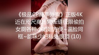 《极品CP魔手外购》正版4K近在咫尺商场隔板缝极限偸拍女厕各种小姐姐方便~逼脸同框~韵味少妇私处很顶 (10)