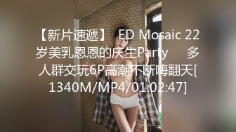 【新片速遞】  ED Mosaic 22岁美乳恩恩的庆生Party❤️多人群交玩6P高潮不断嗨翻天[1340M/MP4/01:02:47]