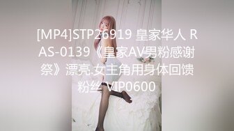 [MP4]STP26919 皇家华人 RAS-0139《皇家AV男粉感谢祭》漂亮.女主角用身体回馈粉丝 VIP0600