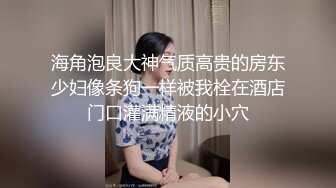 海角泡良大神气质高贵的房东少妇像条狗一样被我栓在酒店门口灌满精液的小穴