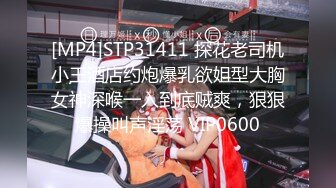 [MP4]STP31411 探花老司机小王酒店约炮爆乳欲姐型大胸女神深喉一入到底贼爽，狠狠爆操叫声淫荡 VIP0600