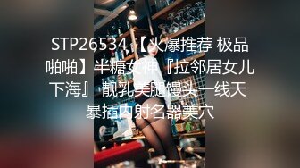 STP26534 【火爆推荐 极品啪啪】半糖女神『拉邻居女儿下海』 靓乳美腿馒头一线天 暴插内射名器美穴