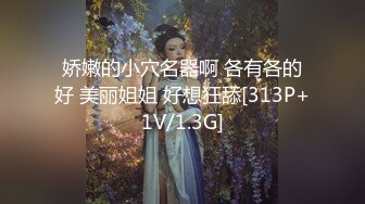 娇嫩的小穴名器啊 各有各的好 美丽姐姐 好想狂舔[313P+1V/1.3G]