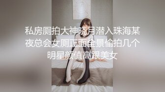 私房厕拍大神晓月潜入珠海某夜总会女厕正面全景偷拍几个明星颜值高跟美女