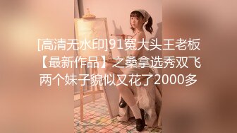 [高清无水印]91冤大头王老板【最新作品】之桑拿选秀双飞两个妹子貌似又花了2000多