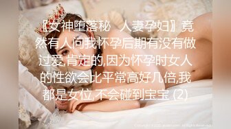 〖女神堕落秘️人妻孕妇〗竟然有人问我怀孕后期有没有做过爱,肯定的,因为怀孕时女人的性欲会比平常高好几倍,我都是女位,不会碰到宝宝 (2)