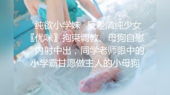 ✿纯欲小学妹✿反差清纯少女〖优咪〗拘束调教、母狗自慰、内射中出，同学老师眼中的小学霸甘愿做主人的小母狗