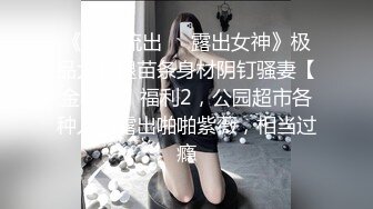 《最新流出❤️露出女神》极品大长腿苗条身材阴钉骚妻【金秘书】福利2，公园超市各种人前露出啪啪紫薇，相当过瘾