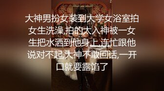 异域风情寻欢大神【曼谷寻花】玩刺激虐操泰国知名人妖『美女』体验不一样性爱快感 紧致爆菊