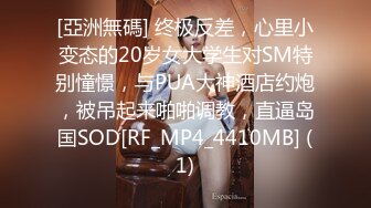 [亞洲無碼] 终极反差，心里小变态的20岁女大学生对SM特别憧憬，与PUA大神酒店约炮，被吊起来啪啪调教，直逼岛国SOD[RF_MP4_4410MB] (1)