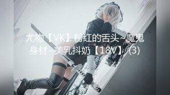 尤物【VK】粉红的舌头~魔鬼身材~美乳抖奶【18V】 (3)