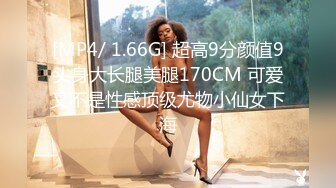 [MP4/ 1.66G] 超高9分颜值9头身大长腿美腿170CM 可爱又不是性感顶级尤物小仙女下海