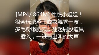 [MP4/ 864M] 性感小姐姐！很会玩诱惑！脱衣舞秀一波，多毛粉嫩肥穴，翘起屁股道具插入，一进一出叫的大声