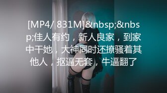 [MP4/ 831M]&nbsp;&nbsp;佳人有约，新人良家，到家中干她，大神同时还撩骚着其他人，抠逼无套，牛逼翻了