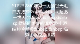 STP23286 难得一见顶级无毛白虎肥穴&nbsp;&nbsp;超肥一线天跳蛋塞入&nbsp;&nbsp;揉搓阴蒂爽的浑身颤抖 娇喘呻吟嗲嗲&nbsp;&nbsp;高潮出水极度诱惑