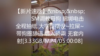 【新片速遞】&nbsp;&nbsp;❤️❤️SM调教母狗 捆绑电击全程抽纸 大字型摆设~拉屎~带狗圈舔逼 后入骑乘 无套内射[3.33GB/MP4/05:00:08]