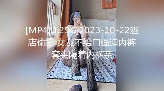 [MP4/3.29G]2023-10-22酒店偷拍 女友不给口强迫内裤套头隔着内裤亲