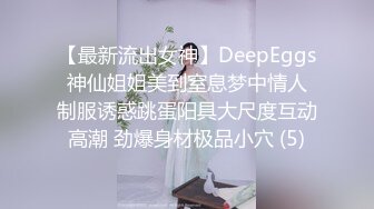 【最新流出女神】DeepEggs 神仙姐姐美到窒息梦中情人 制服诱惑跳蛋阳具大尺度互动高潮 劲爆身材极品小穴 (5)