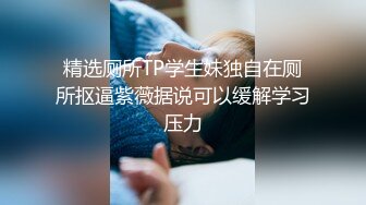 精选厕所TP学生妹独自在厕所抠逼紫薇据说可以缓解学习压力