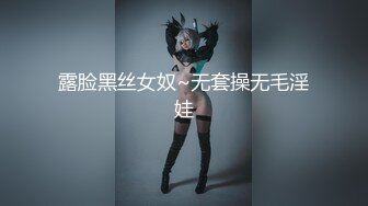 露脸黑丝女奴~无套操无毛淫娃