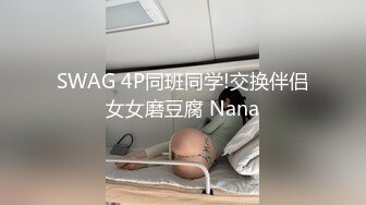 SWAG 4P同班同学!交换伴侣女女磨豆腐 Nana