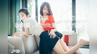 150cm小甜妹，和她谈恋爱很幸福，和她做爱也非常性福！